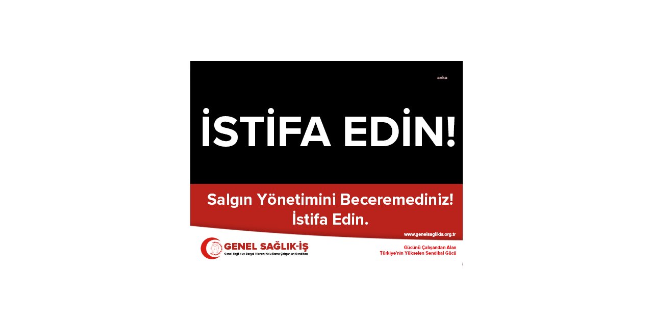 GENEL SAĞLIK-İŞ'TEN PANDEMİ SÜRECİNİ YÖNETENLERE: "BECEREMEDİNİZ, İSTİFA EDİN"