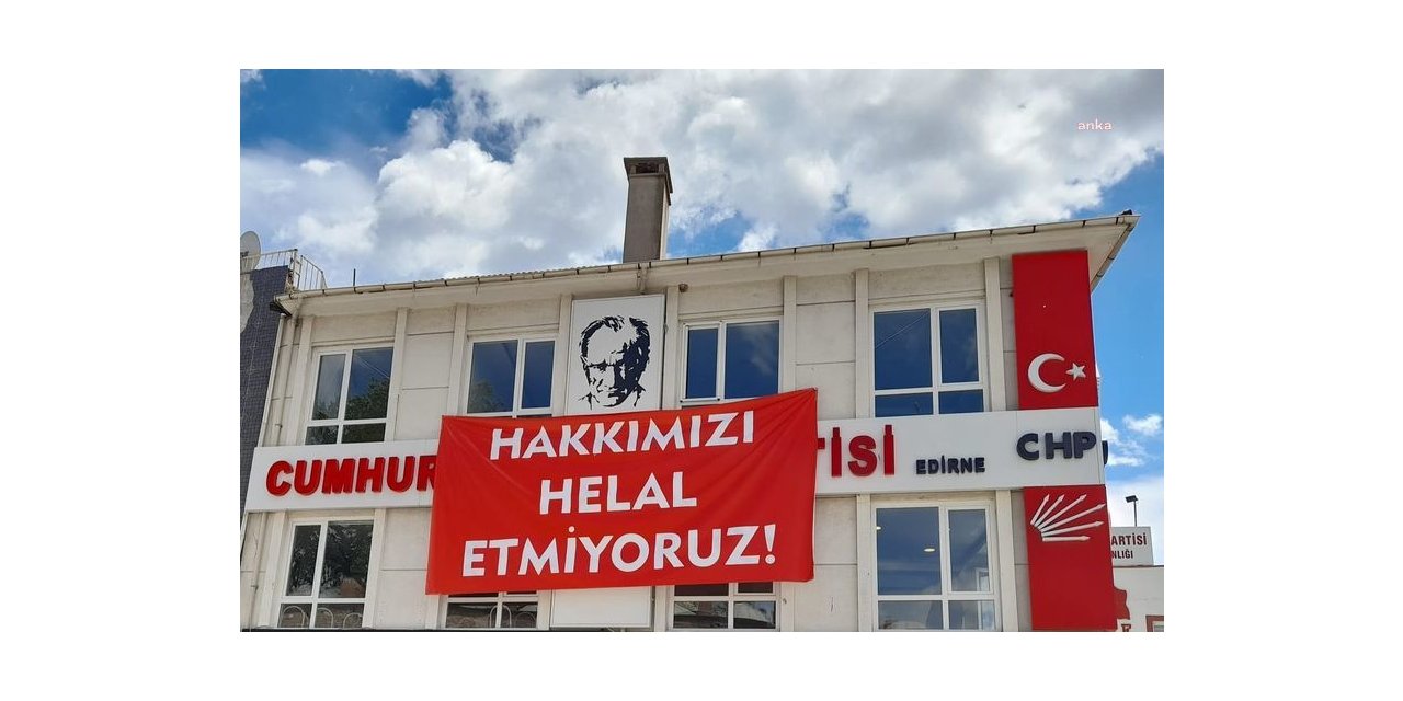 CHP EDİRNE İL BAŞKANLIĞI "HAKKIMIZI HELAL ETMİYORUZ!" PANKARTI ASTI