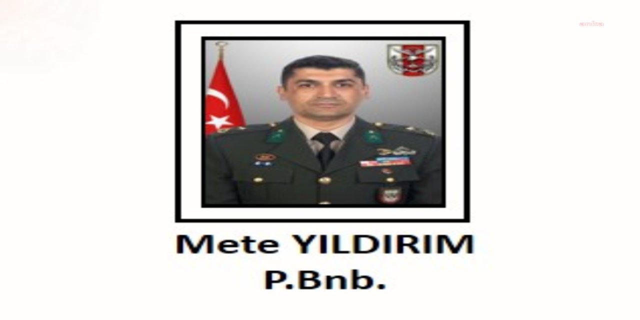 MSB: PİYADE BİNBAŞI METE YILDIRIM ŞEHİT OLDU