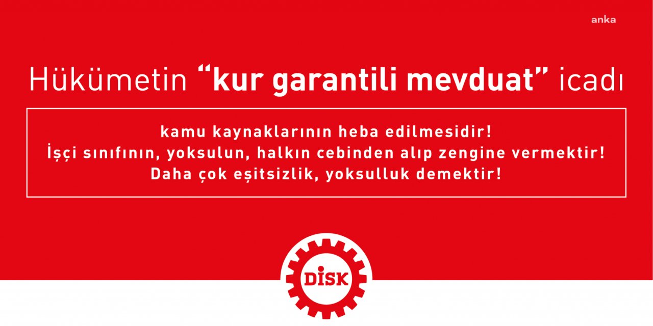 DİSK GENEL BAŞKANI ÇERKEZOĞLU: "KUR KORUMALI TL VADELİ MEVDUAT DÜZENLEMESİ ÜLKENİN GELECEĞİNİ İPOTEK ALTINA ALAN BİR MACERADIR"
