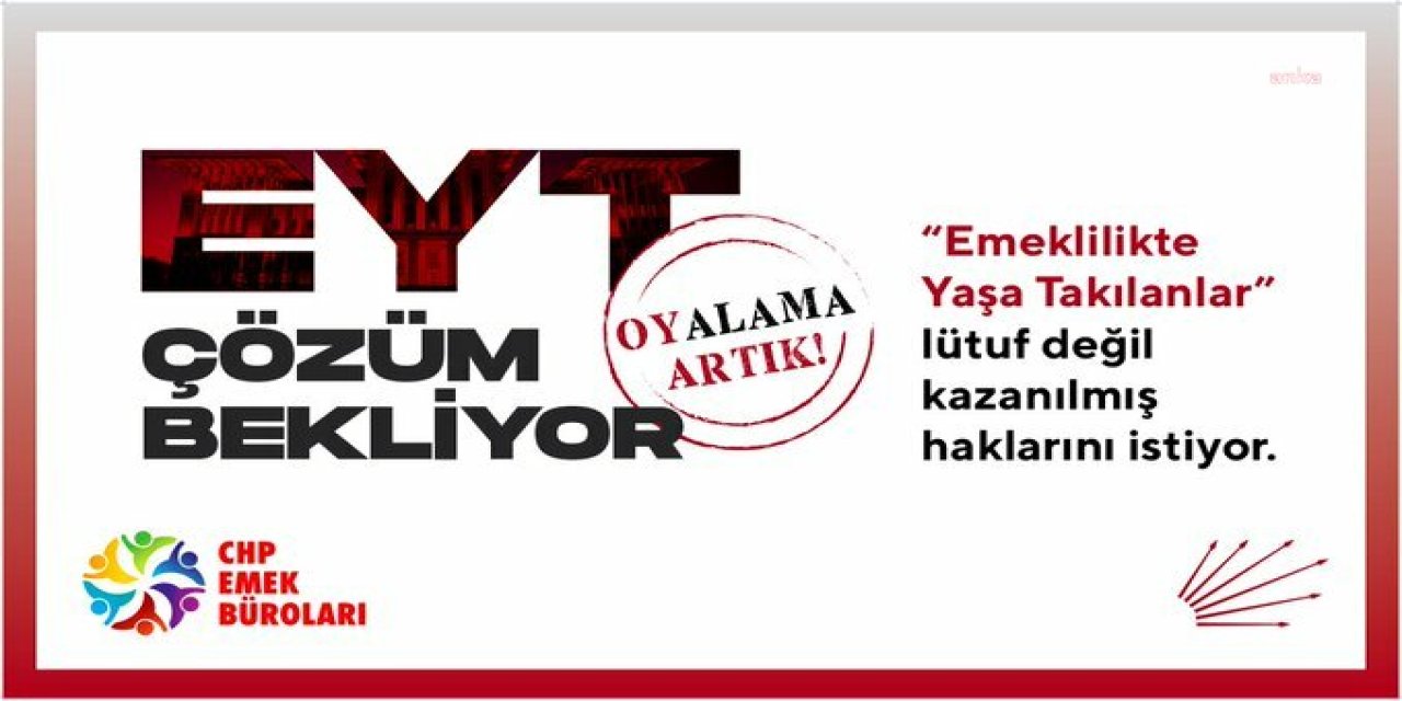 CHP EMEKLİLİKTE YAŞA TAKILANLARLA BİRLİKTE ALANLARA İNİYOR