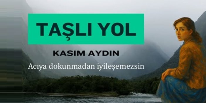 Taşlı Yol . Acıya dokunmadan iyileşemezsin